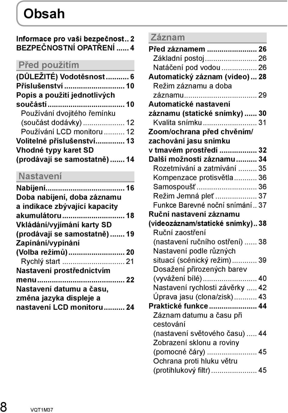 .. 16 Doba nabíjení, doba záznamu a indikace zbývající kapacity akumulátoru... 18 Vkládání/vyjímání karty SD (prodávají se samostatně)... 19 Zapínání/vypínání (Volba režimů)... 20 Rychlý start.