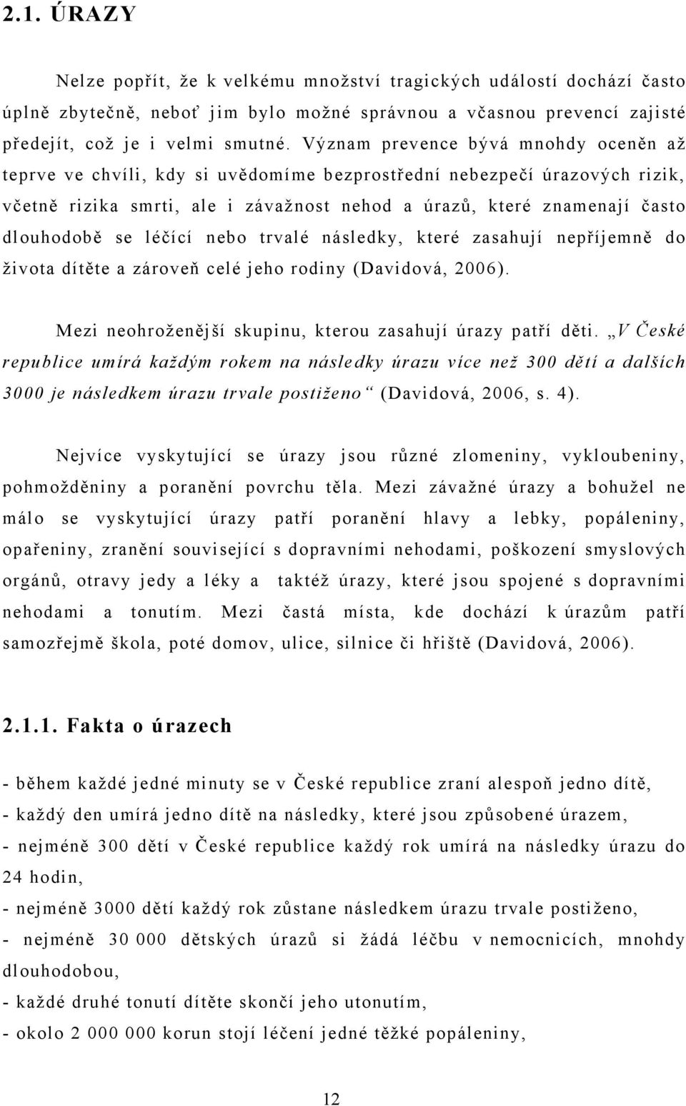 se léčící nebo trvalé následky, které zasahují nepříjemně do ţivota dítěte a zároveň celé jeho rodiny (Davidová, 2006). Mezi neohroţenější skupinu, kterou zasahují úrazy patří děti.