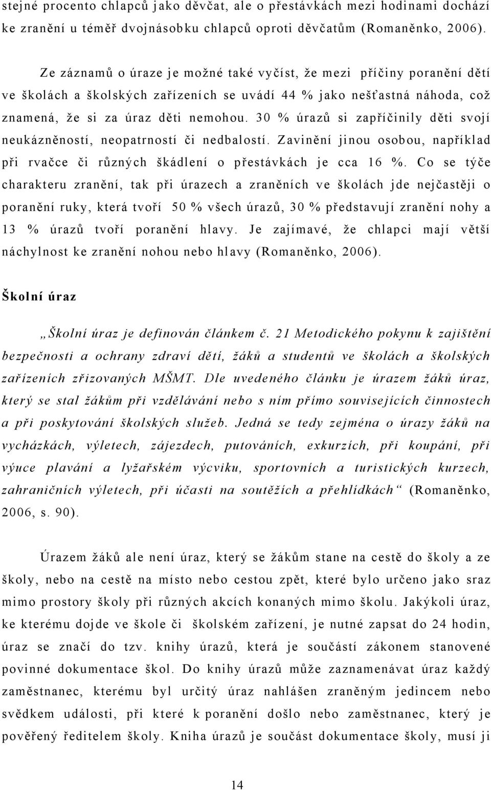 30 % úrazů si zapříčinily děti svojí neukázněností, neopatrností či nedbalostí. Zavinění jinou osobou, například při rvačce či různých škádlení o přestávkách je cca 16 %.