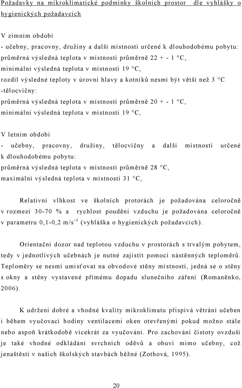 teplota v místnosti průměrně 20 + - 1 C, minimální výsledná teplota v místnosti 19 C, V letním období - učebny, pracovny, druţiny, tělocvičny a další místnosti určené k dlouhodobému pobytu: průměrná