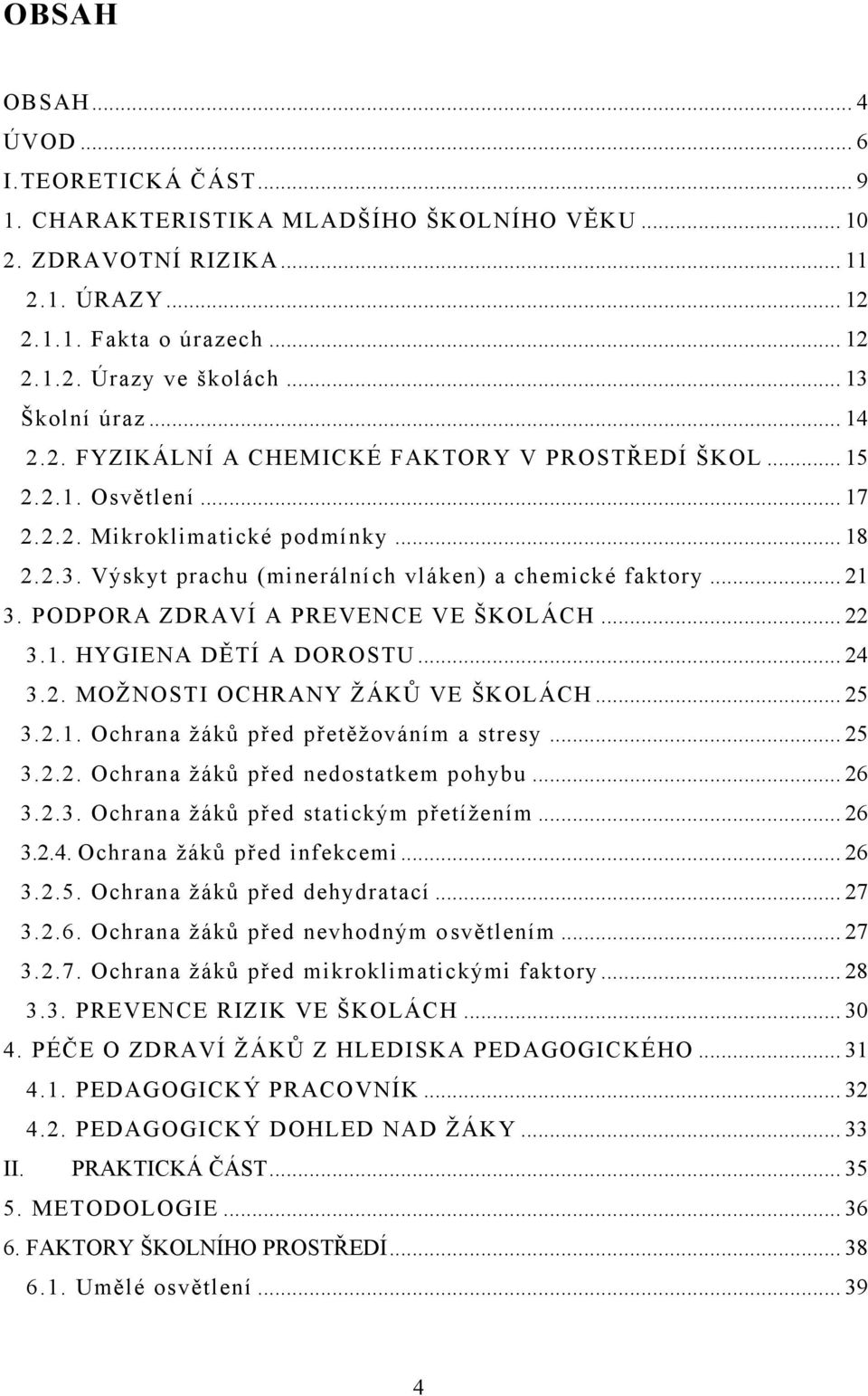 .. 21 3. PODPORA ZDRAVÍ A PREVENCE VE ŠKOLÁCH... 22 3.1. HYGIENA DĚTÍ A DOROSTU... 24 3.2. MOŢNOSTI OCHRANY ŢÁKŮ VE ŠKOLÁCH... 25 3.2.1. Ochrana ţáků před přetěţováním a stresy... 25 3.2.2. Ochrana ţáků před nedostatkem pohybu.