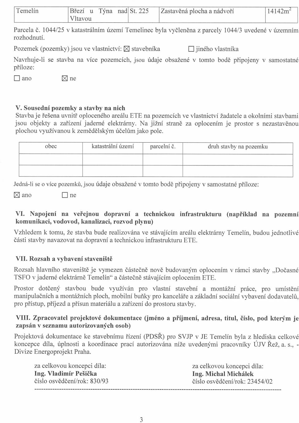 Sousední pozemky a stavby na nich Stavba je rešena uvnitr oploceného areálu ETE na pozemcích ve vlastnictví žadatele a okolními stavbami jsou objekty a zarízení jaderné elektrárny.