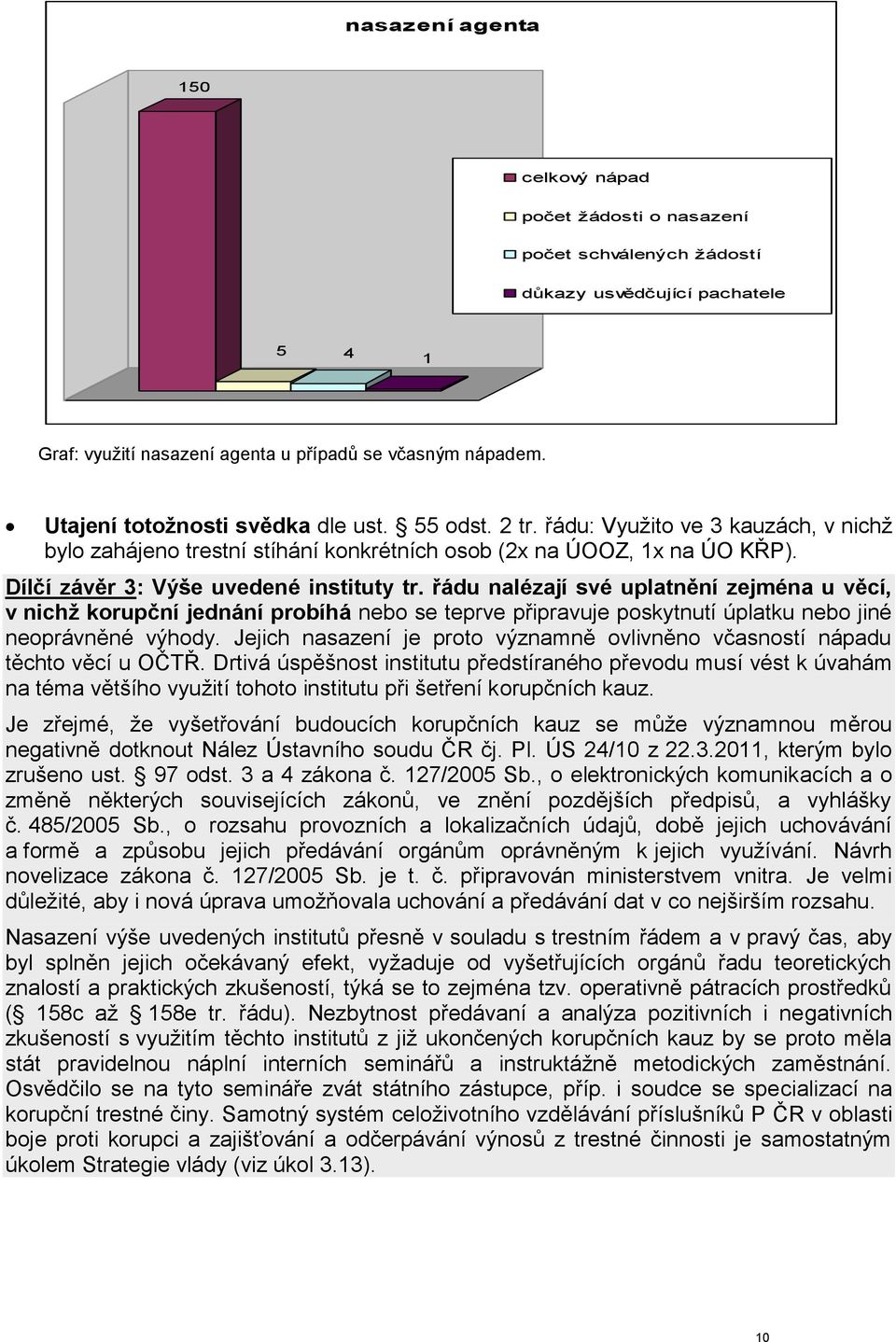 Dílčí závěr 3: Výše uvedené instituty tr. řádu nalézají své uplatnění zejména u věcí, v nichž korupční jednání probíhá nebo se teprve připravuje poskytnutí úplatku nebo jiné neoprávněné výhody.