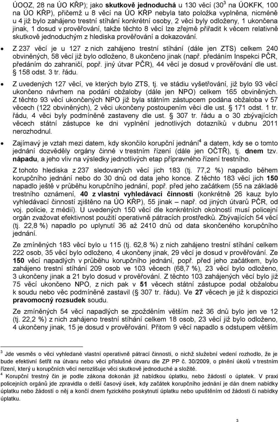 Z 237 věcí je u 127 z nich zahájeno trestní stíhání (dále jen ZTS) celkem 240 obviněných, 58 věcí již bylo odloženo, 8 ukončeno jinak (např. předáním Inspekci PČR, předáním do zahraničí, popř.