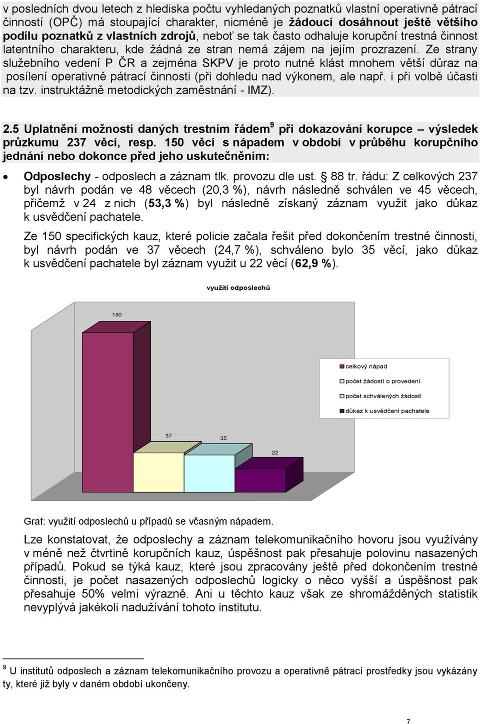 Ze strany služebního vedení P ČR a zejména SKPV je proto nutné klást mnohem větší důraz na posílení operativně pátrací činnosti (při dohledu nad výkonem, ale např. i při volbě účasti na tzv.