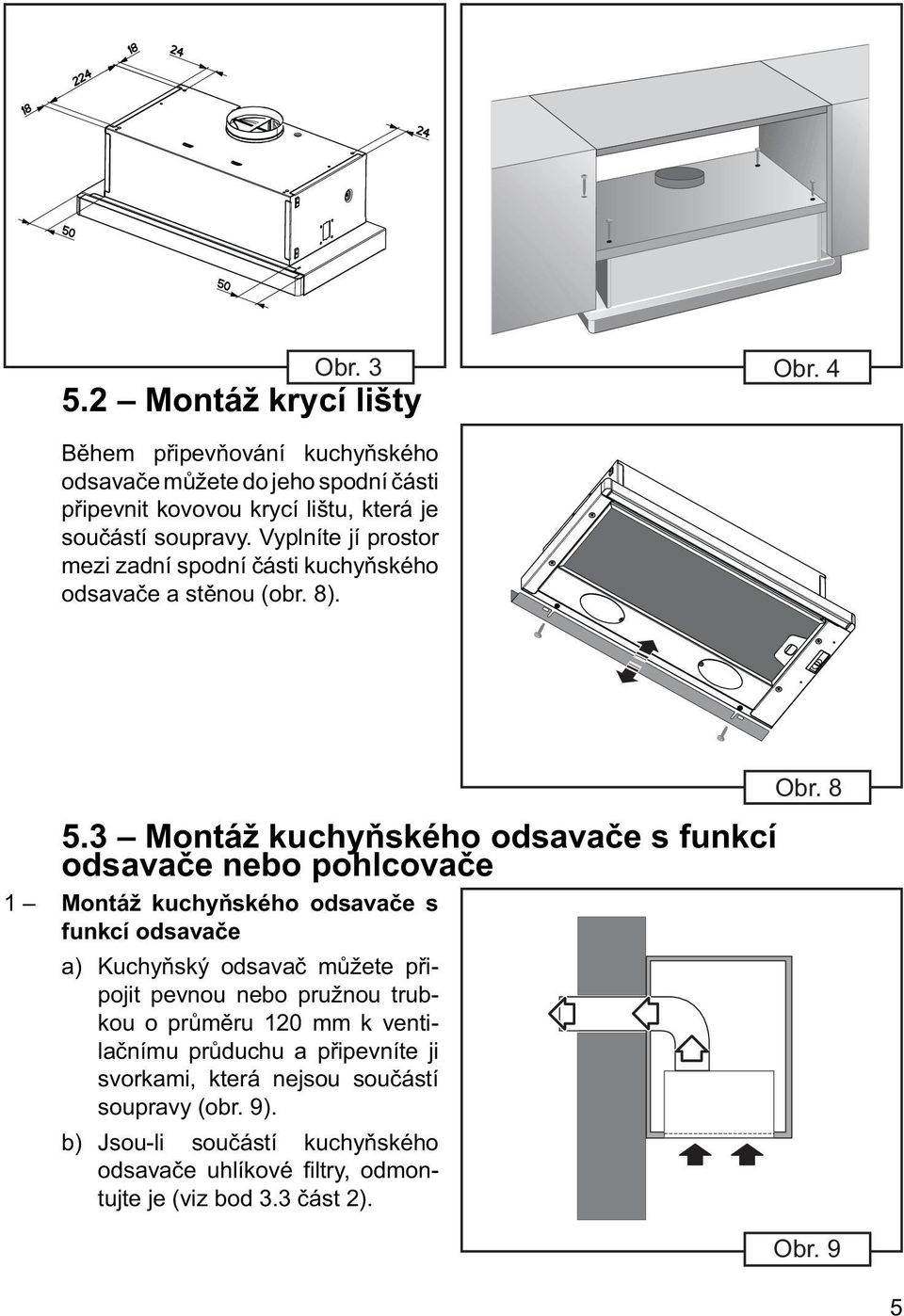 3 Montáž kuchyňského odsavače s funkcí odsavače nebo pohlcovače 1 Montáž kuchyňského odsavače s funkcí odsavače a) Kuchyňský odsavač můžete připojit pevnou nebo