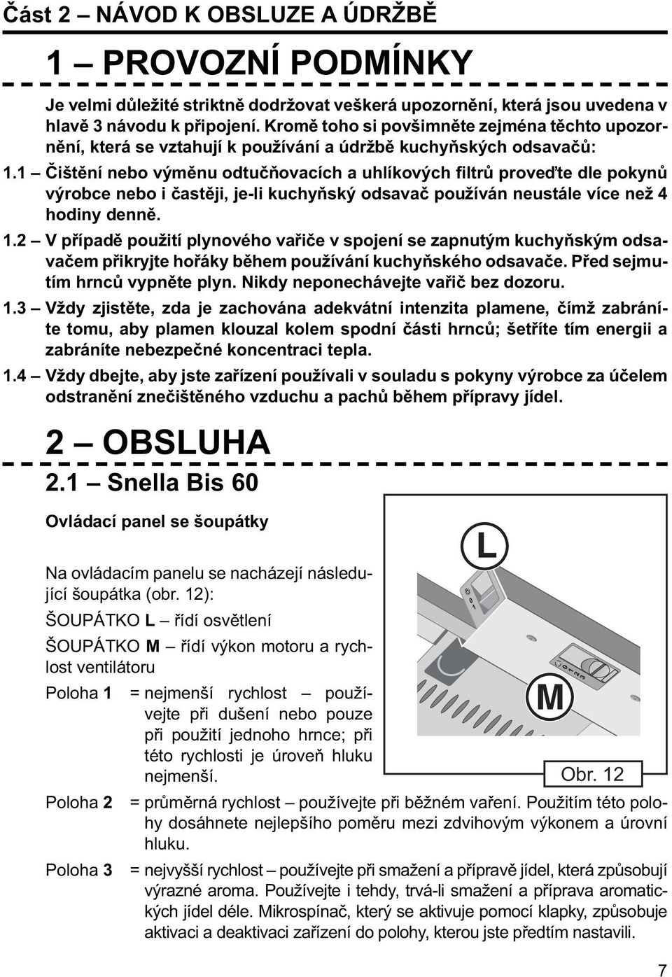 1 Čištění nebo výměnu odtučňovacích a uhlíkových filtrů proveďte dle pokynů výrobce nebo i častěji, je-li kuchyňský odsavač používán neustále více než 4 hodiny denně. 1.