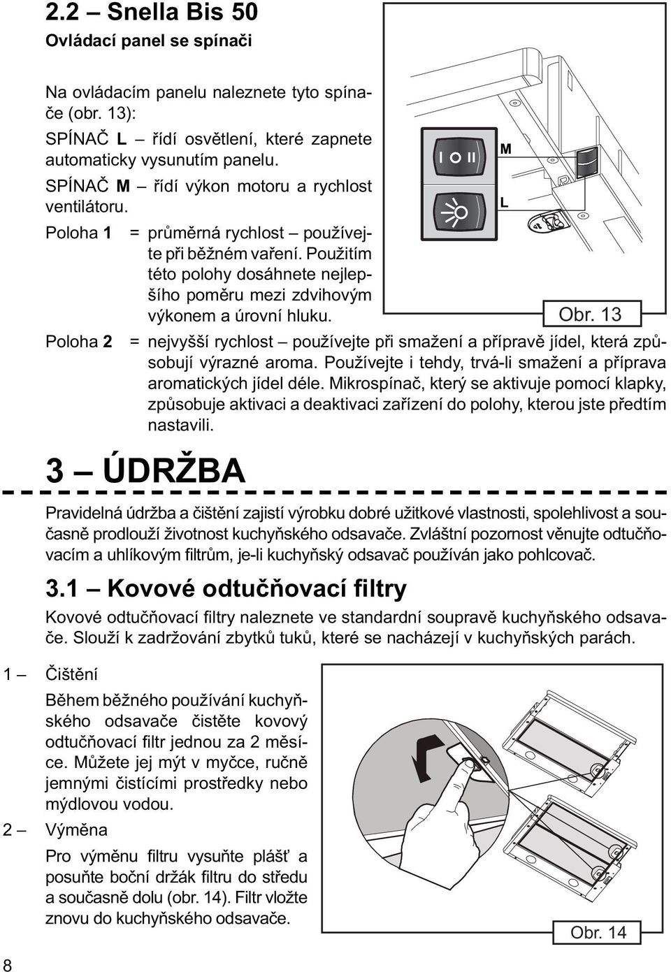 Použitím této polohy dosáhnete nejlepšího poměru mezi zdvihovým výkonem a úrovní hluku. = nejvyšší rychlost používejte při smažení a přípravě jídel, která způsobují výrazné aroma.