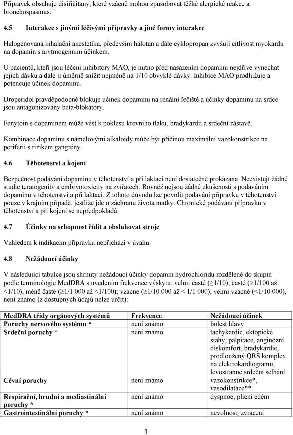 U pacientů, kteří jsou léčeni inhibitory MAO, je nutno před nasazením dopaminu nejdříve vynechat jejich dávku a dále ji úměrně snížit nejméně na 1/10 obvyklé dávky.