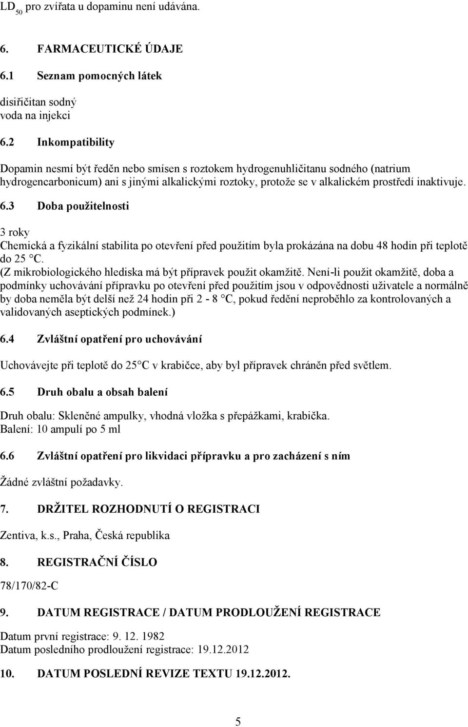 6.3 Doba použitelnosti 3 roky Chemická a fyzikální stabilita po otevření před použitím byla prokázána na dobu 48 hodin při teplotě do 25 C.