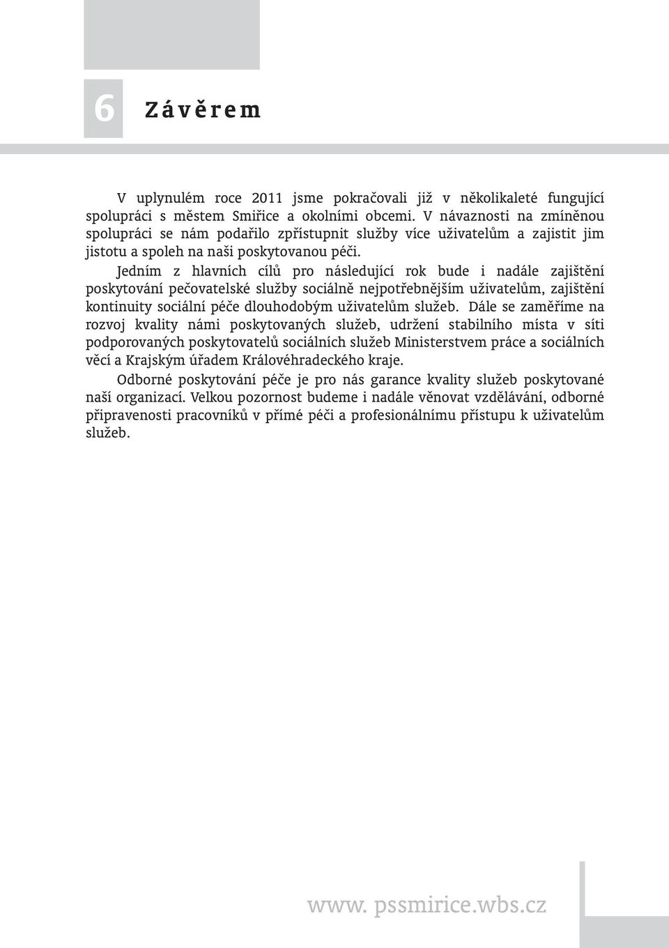 Jedním z hlavních cílů pro následující rok bude i nadále zajištění poskytování pečovatelské služby sociálně nejpotřebnějším uživatelům, zajištění kontinuity sociální péče dlouhodobým uživatelům