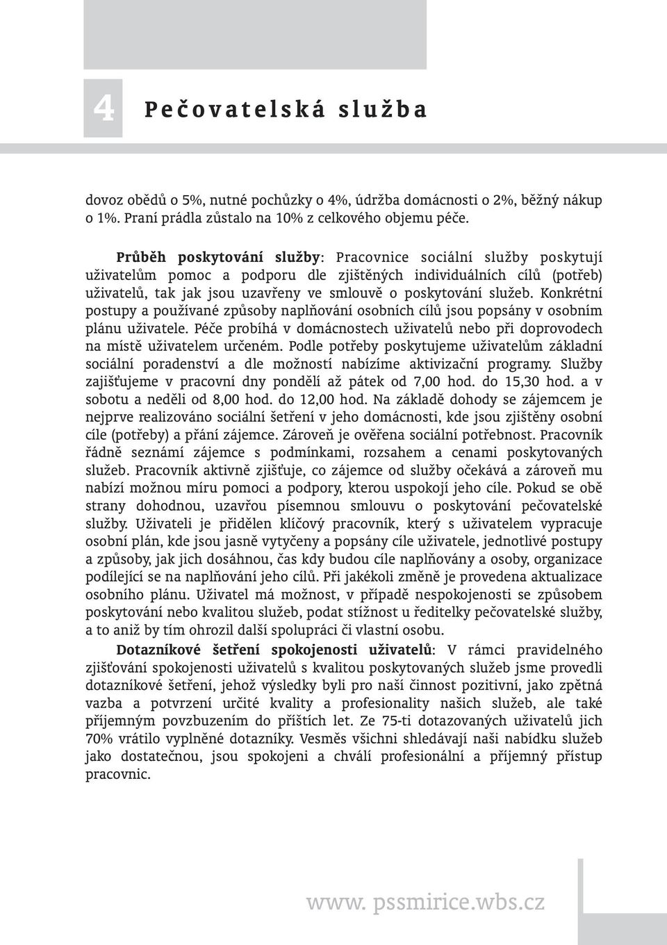 Konkrétní postupy a používané způsoby naplňování osobních cílů jsou popsány v osobním plánu uživatele. Péče probíhá v domácnostech uživatelů nebo při doprovodech na místě uživatelem určeném.