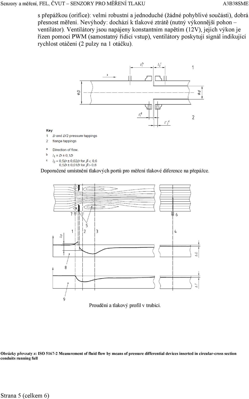 Ventilátory jsou napájeny konstantním napětím (12V), jejich výkon je řízen pomocí PWM (samostatný řídící vstup), ventilátory poskytují signál indikující rychlost