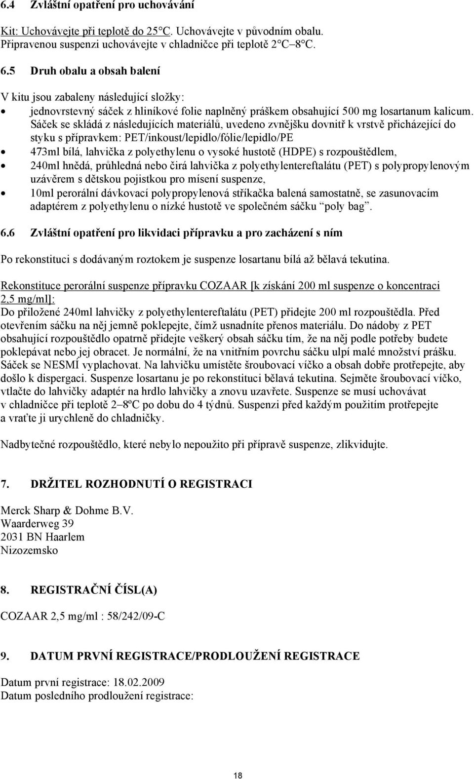 Sáček se skládá z následujících materiálů, uvedeno zvnějšku dovnitř k vrstvě přicházející do styku s přípravkem: PET/inkoust/lepidlo/fólie/lepidlo/PE 473ml bílá, lahvička z polyethylenu o vysoké