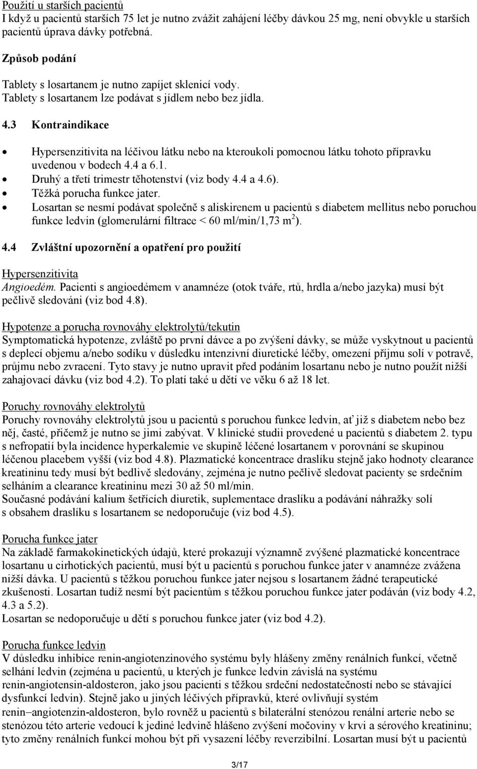 3 Kontraindikace Hypersenzitivita na léčivou látku nebo na kteroukoli pomocnou látku tohoto přípravku uvedenou v bodech 4.4 a 6.1. Druhý a třetí trimestr těhotenství (viz body 4.4 a 4.6).