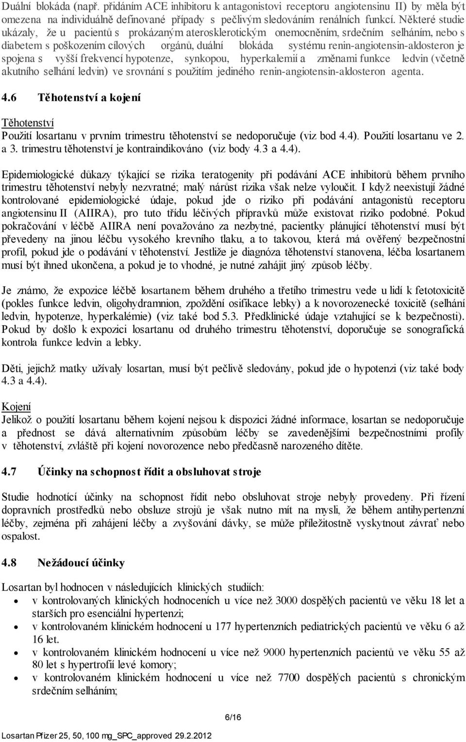 je spojena s vyšší frekvencí hypotenze, synkopou, hyperkalemií a změnami funkce ledvin (včetně akutního selhání ledvin) ve srovnání s použitím jediného renin-angiotensin-aldosteron agenta. 4.