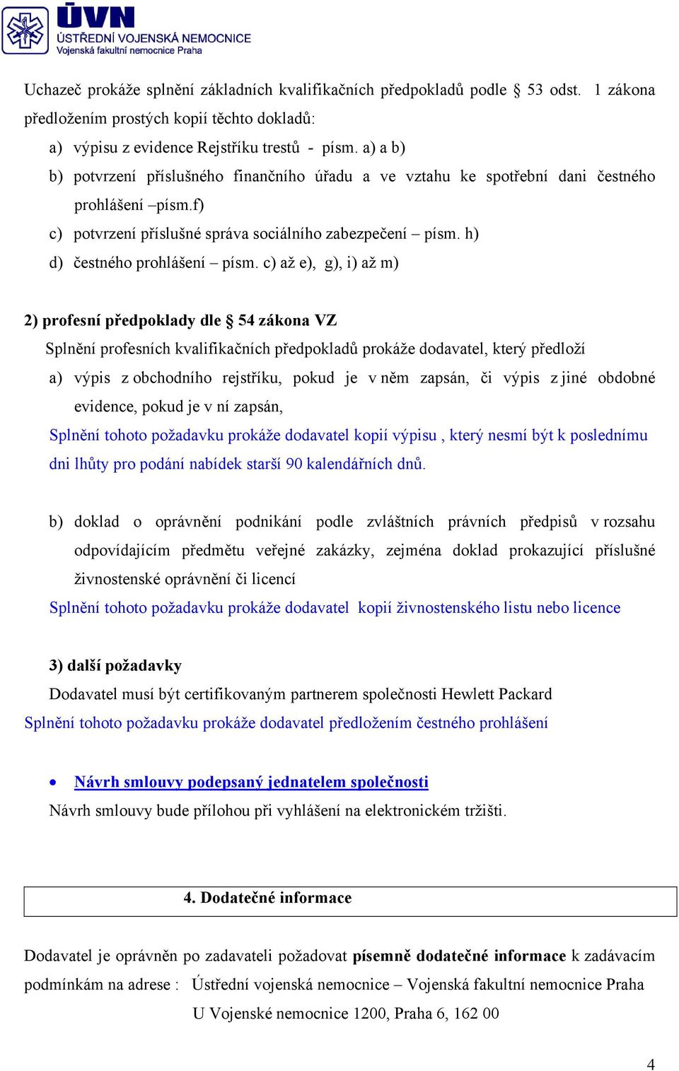 c) až e), g), i) až m) 2) profesní předpoklady dle 54 zákona VZ Splnění profesních kvalifikačních předpokladů prokáže dodavatel, který předloží a) výpis z obchodního rejstříku, pokud je v něm zapsán,