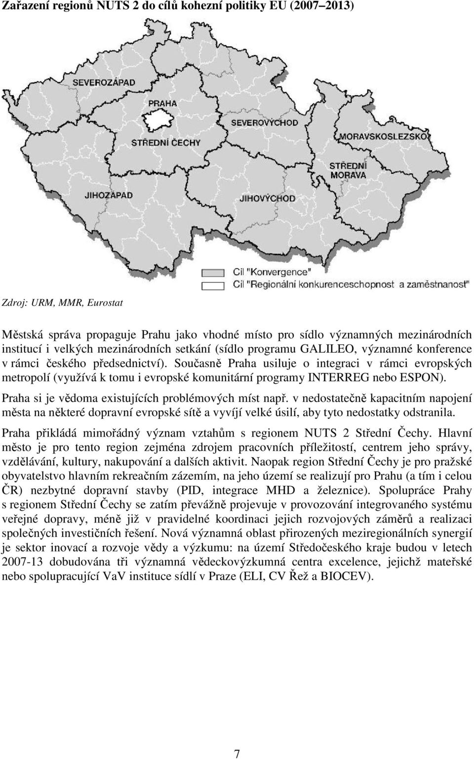 Současně Praha usiluje o integraci v rámci evropských metropolí (využívá k tomu i evropské komunitární programy INTERREG nebo ESPON). Praha si je vědoma existujících problémových míst např.