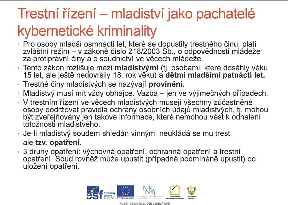 rok věku) a dětmi mladšími patnácti let. Trestné činy mladistvých se nazývají provinění. Mladistvý musí mít vždy obhájce. Vazba jen ve výjimečných případech.