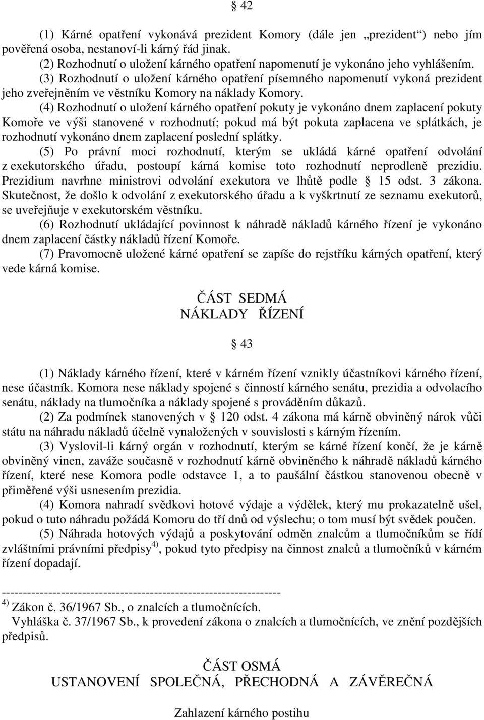 (3) Rozhodnutí o uložení kárného opatření písemného napomenutí vykoná prezident jeho zveřejněním ve věstníku Komory na náklady Komory.