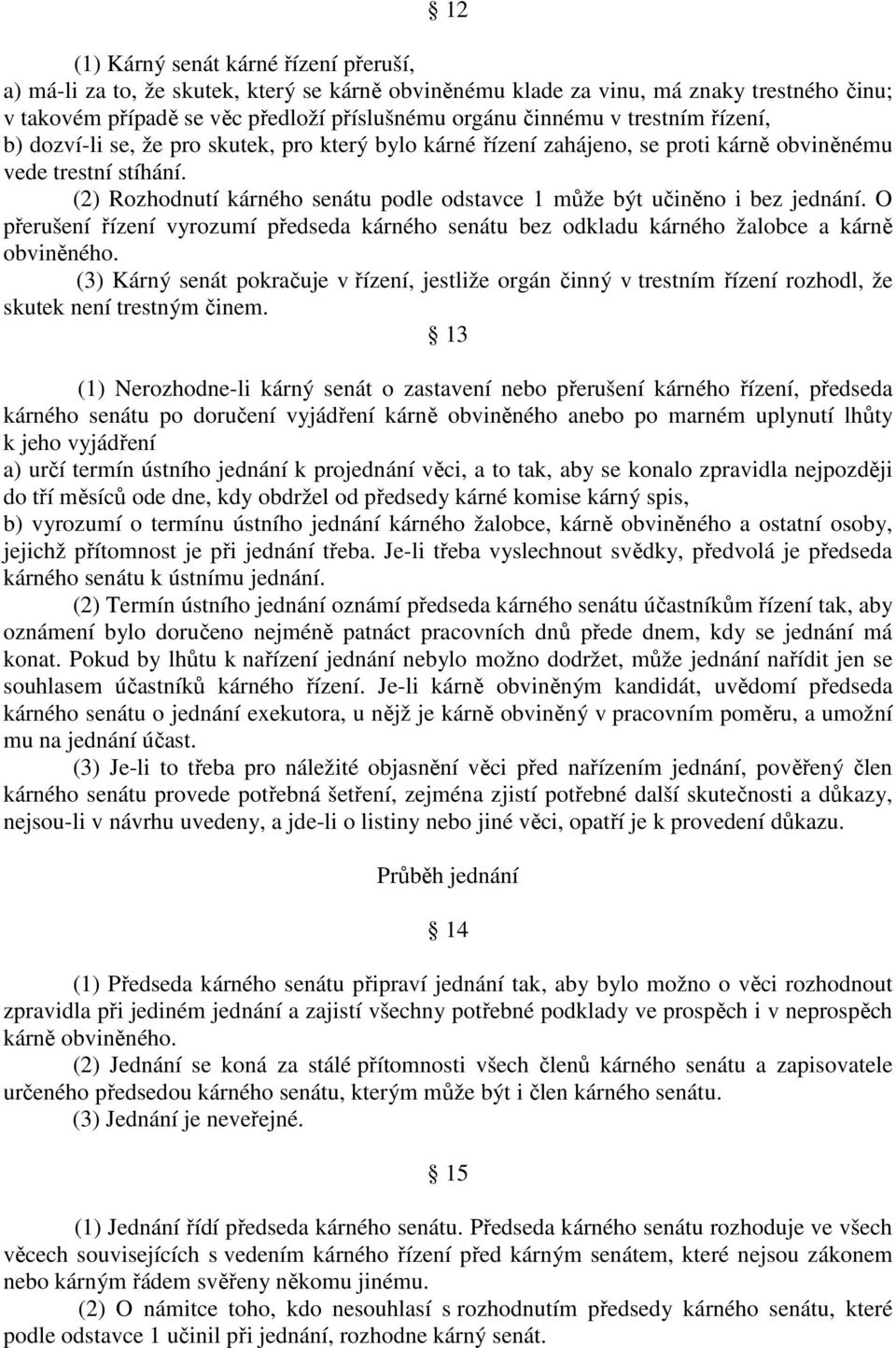 (2) Rozhodnutí kárného senátu podle odstavce 1 může být učiněno i bez jednání. O přerušení řízení vyrozumí předseda kárného senátu bez odkladu kárného žalobce a kárně obviněného.