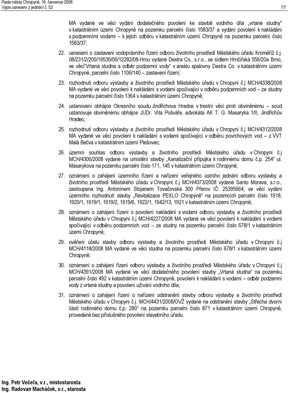 vodami k jejich odběru v katastrálním území Chropyně na pozemku parcelní číslo 1583/37; 22. usnesení o zastavení vodoprávního řízení odboru životního prostředí Městského úřadu Kroměříž č.j. 08/231/2/200/19535/06/12282/08-Hrou vydané Destra Co.