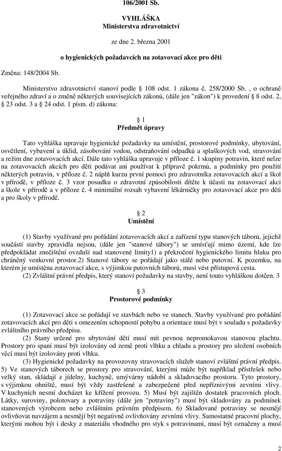 d) zákona: 1 Předmět úpravy Tato vyhláška upravuje hygienické požadavky na umístění, prostorové podmínky, ubytování, osvětlení, vybavení a úklid, zásobování vodou, odstraňování odpadků a splaškových