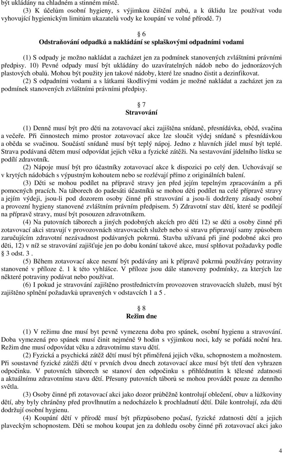 10) Pevné odpady musí být ukládány do uzavíratelných nádob nebo do jednorázových plastových obalů. Mohou být použity jen takové nádoby, které lze snadno čistit a dezinfikovat.