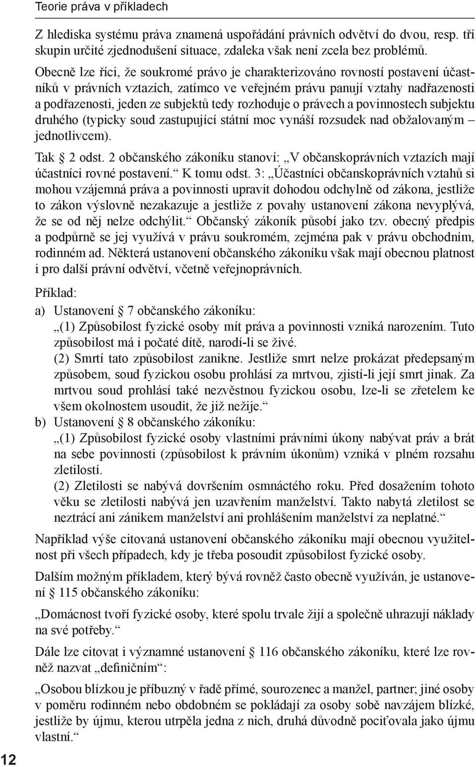 rozhoduje o právech a povinnostech subjektu druhého (typicky soud zastupující státní moc vynáší rozsudek nad obžalovaným jednotlivcem). Tak 2 odst.