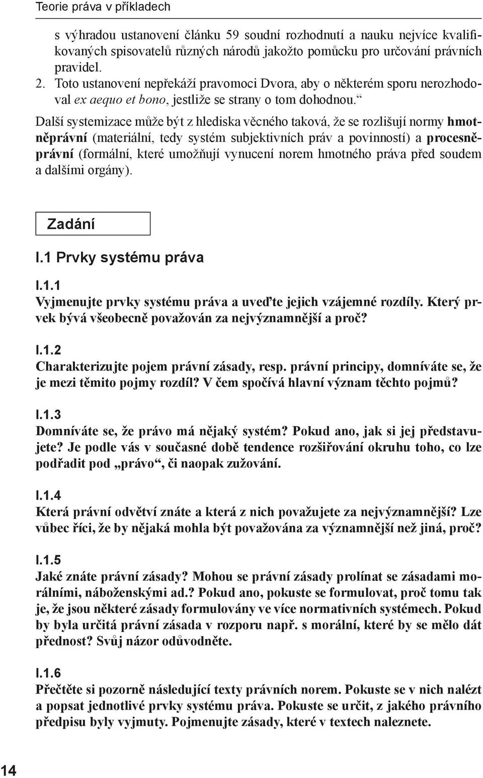 Další systemizace může být z hlediska věcného taková, že se rozlišují normy hmotněprávní (materiální, tedy systém subjektivních práv a povinností) a procesněprávní (formální, které umožňují vynucení