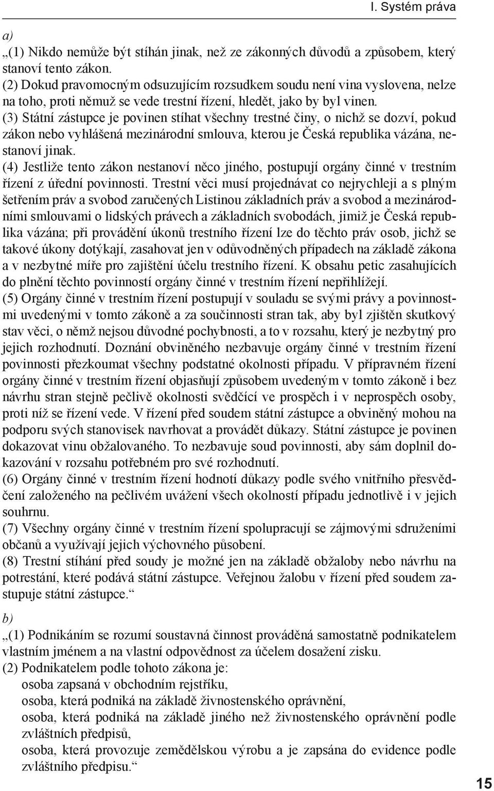 (3) Státní zástupce je povinen stíhat všechny trestné činy, o nichž se dozví, pokud zákon nebo vyhlášená mezinárodní smlouva, kterou je Česká republika vázána, nestanoví jinak.