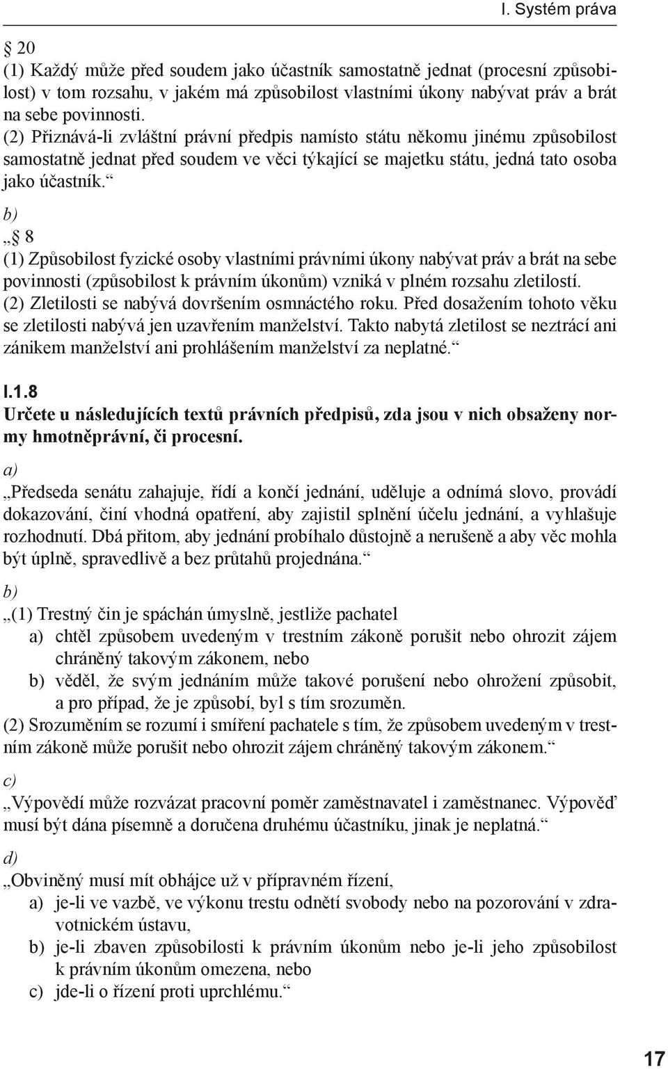 b) 8 (1) Způsobilost fyzické osoby vlastními právními úkony nabývat práv a brát na sebe povinnosti (způsobilost k právním úkonům) vzniká v plném rozsahu zletilostí.