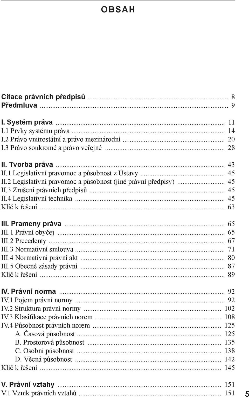 .. 45 Klíč k řešení... 63 III. Prameny práva... 65 III.1 Právní obyčej... 65 III.2 Precedenty... 67 III.3 Normativní smlouva... 71 III.4 Normativní právní akt... 80 III.5 Obecné zásady právní.