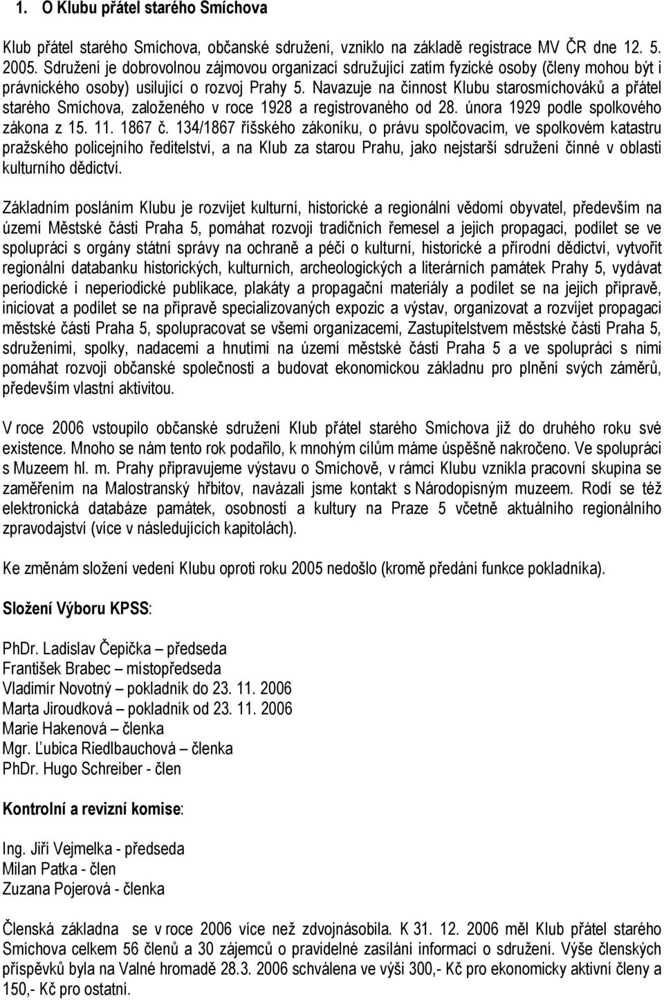 Navazuje na činnost Klubu starosmíchováků a přátel starého Smíchova, založeného v roce 1928 a registrovaného od 28. února 1929 podle spolkového zákona z 15. 11. 1867 č.