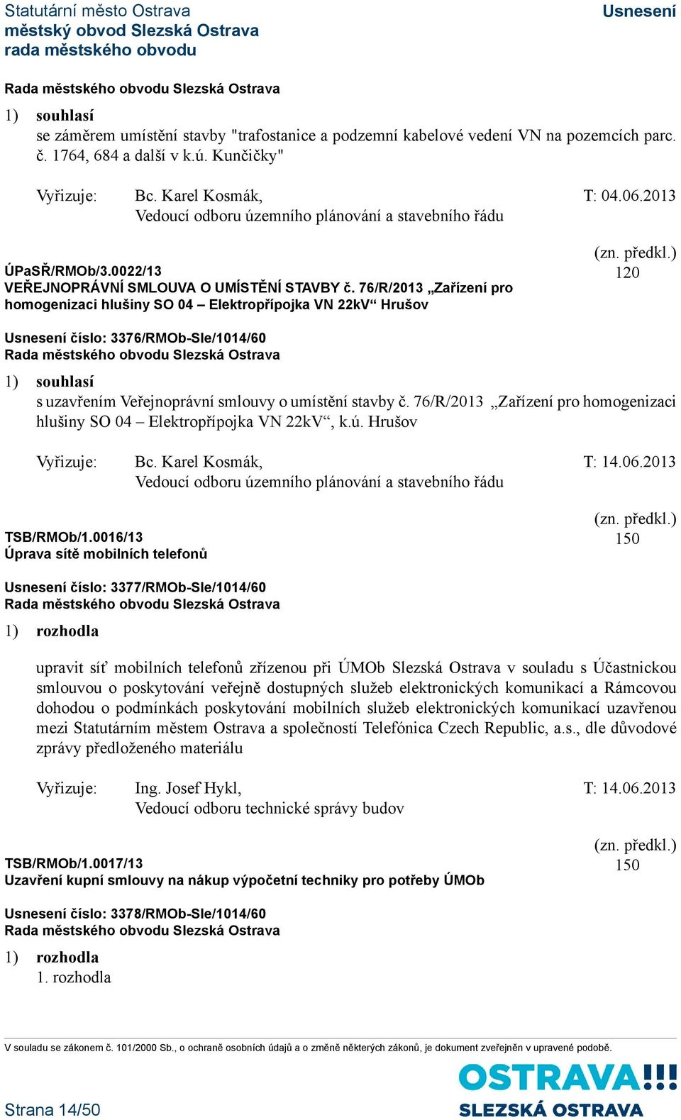 76/R/2013 Zařízení pro homogenizaci hlušiny SO 04 Elektropřípojka VN 22kV Hrušov 120 číslo: 3376/RMOb-Sle/1014/60 1) souhlasí s uzavřením Veřejnoprávní smlouvy o umístění stavby č.