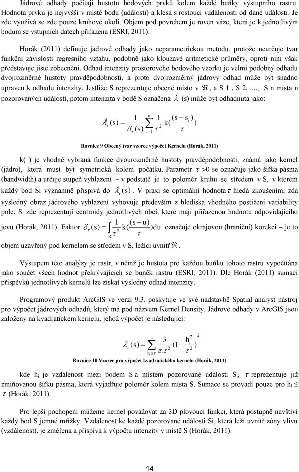 Horák (2011) defiuje jádrové odhady jako eparametrickou metodu, protoţe eurčuje tvar fukčí závislosti regresího vztahu, podobě jako klouzavé aritmetické průměry, oproti im však představuje jisté