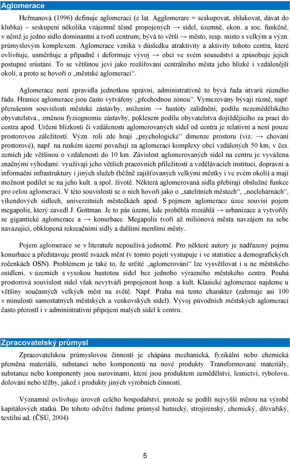 Aglomerace vziká v důsledku atraktivity a aktivity tohoto cetra, které ovlivňuje, usměrňuje a případě i deformuje vývoj obcí ve svém sousedství a způsobuje jejich postupé srůstáí.