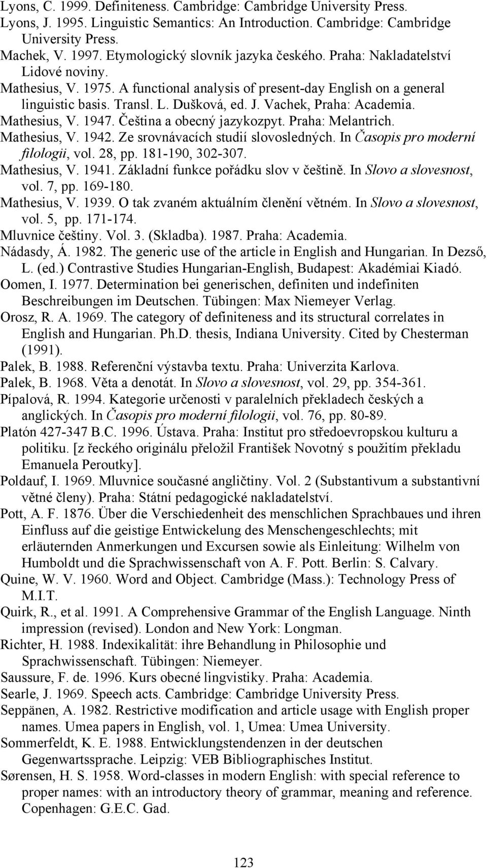 Vachek, Praha: Academia. Mathesius, V. 1947. Čeština a obecný jazykozpyt. Praha: Melantrich. Mathesius, V. 1942. Ze srovnávacích studií slovosledných. In Časopis pro moderní filologii, vol. 28, pp.