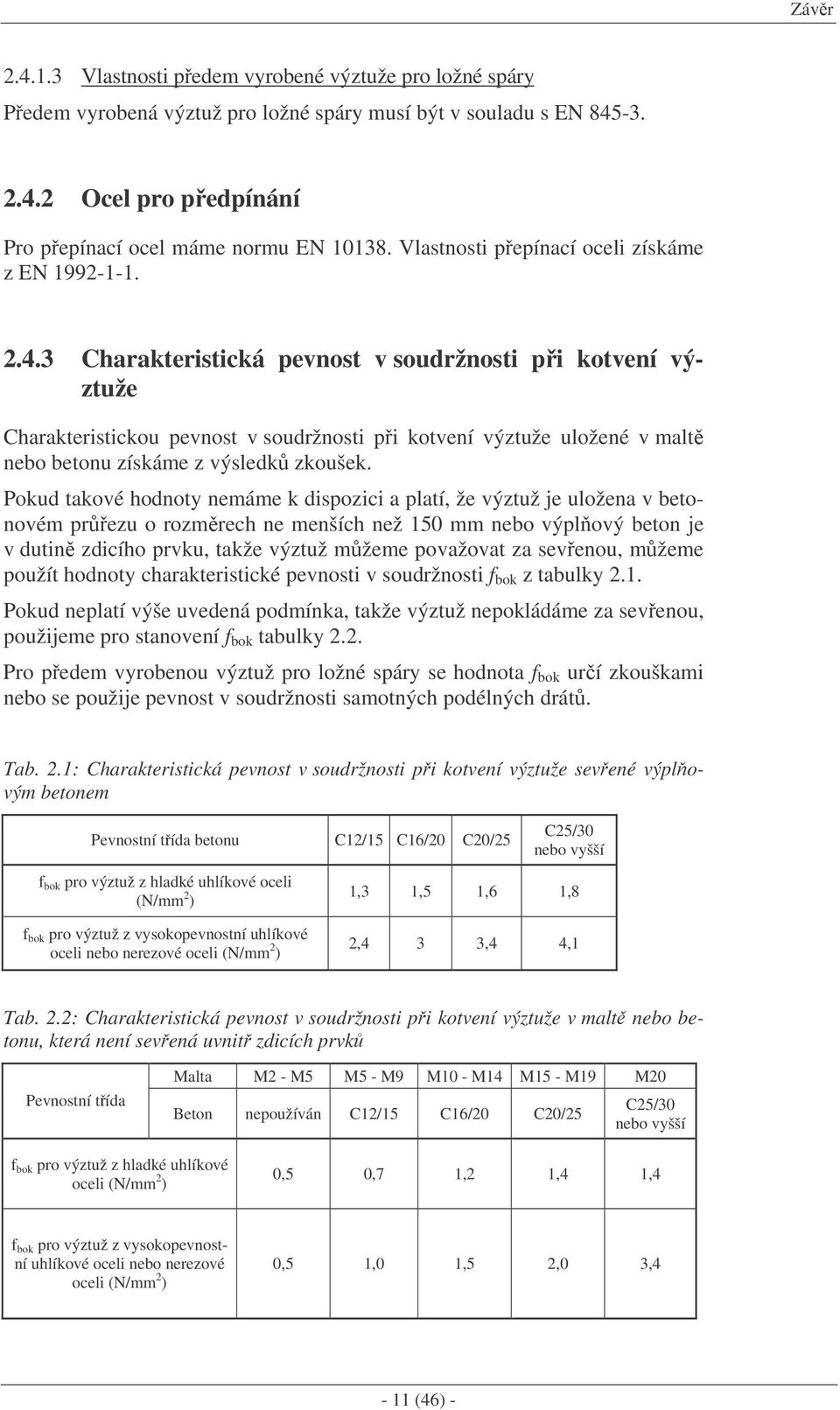 3 Charakteristická pevnost v soudržnosti pi kotvení výztuže Charakteristickou pevnost v soudržnosti pi kotvení výztuže uložené v malt nebo betonu získáme z výsledk zkoušek.