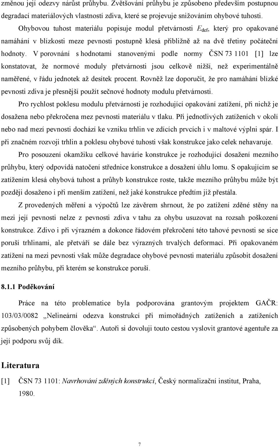 V porovnání s hodnotami stanovenými podle normy ČSN 73 1101 [1] lze konstatovat, že normové moduly přetvárnosti jsou celkově nižší, než experimentálně naměřené, v řádu jednotek až desítek procent.