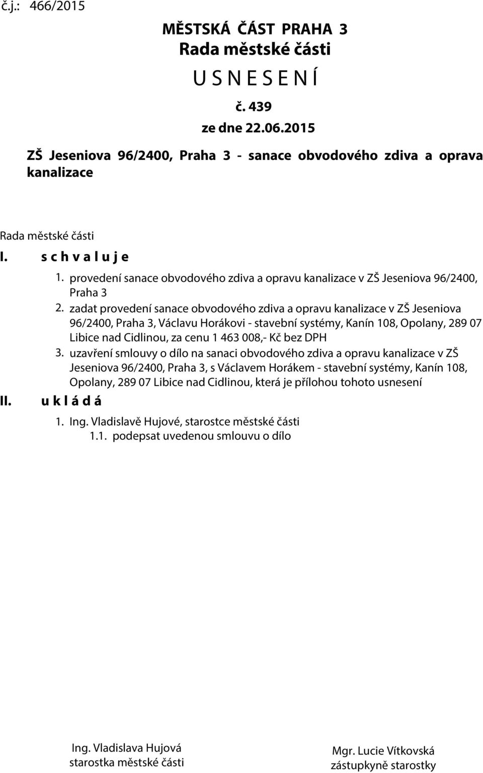 zadat provedení sanace obvodového zdiva a opravu kanalizace v ZŠ Jeseniova 96/2400, Praha 3, Václavu Horákovi - stavební systémy, Kanín 108, Opolany, 289 07 Libice nad Cidlinou, za cenu 1 463 008,-