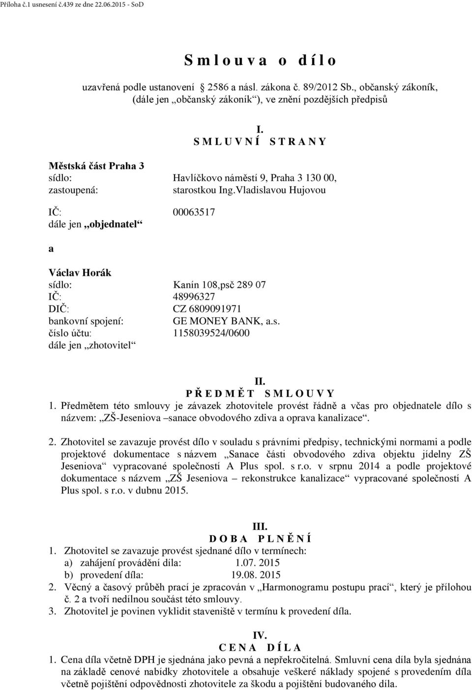 Vladislavou Hujovou IČ: 00063517 dále jen objednatel a Václav Horák sídlo: Kanín 108,psč 289 07 IČ: 48996327 DIČ: CZ 6809091971 bankovní spojení: GE MONEY BANK, a.s. číslo účtu: 1158039524/0600 dále jen zhotovitel II.