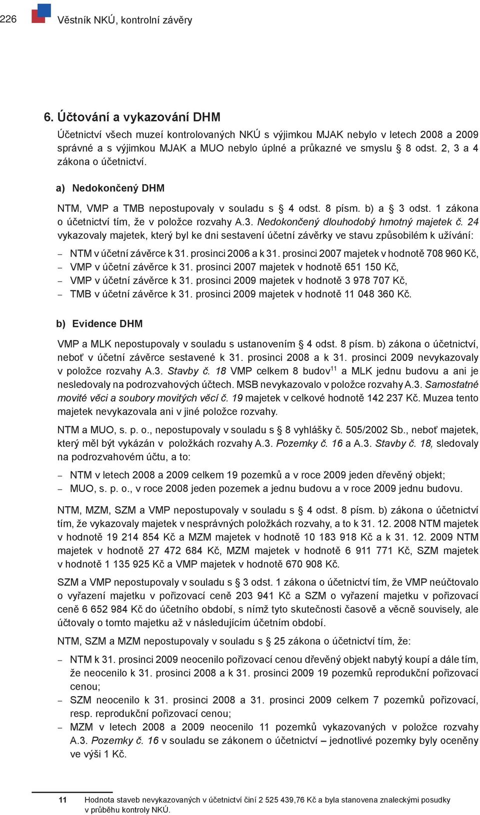 2, 3 a 4 zákona o účetnictví. a) Nedokončený DHM NTM, VMP a TMB nepostupovaly v souladu s 4 odst. 8 písm. b) a 3 odst. 1 zákona o účetnictví tím, že v položce rozvahy A.3. Nedokončený dlouhodobý hmotný majetek č.