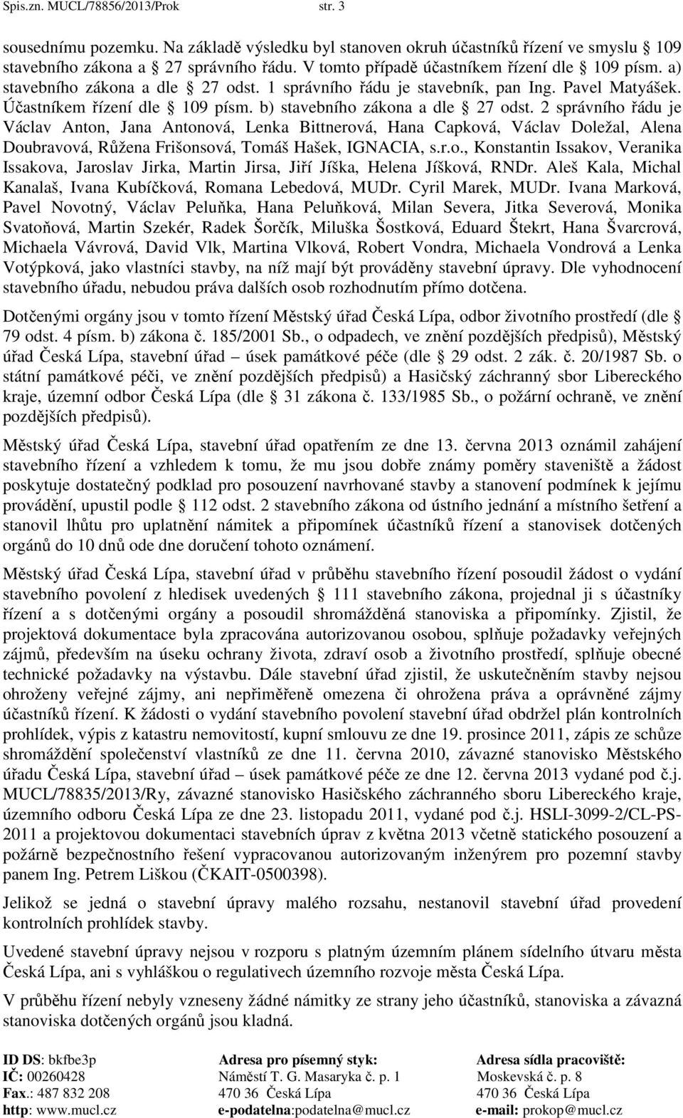b) stavebního zákona a dle 27 odst. 2 správního řádu je Václav Anton, Jana Antonová, Lenka Bittnerová, Hana Capková, Václav Doležal, Alena Doubravová, Růžena Frišonsová, Tomáš Hašek, IGNACIA, s.r.o., Konstantin Issakov, Veranika Issakova, Jaroslav Jirka, Martin Jirsa, Jiří Jíška, Helena Jíšková, RNDr.