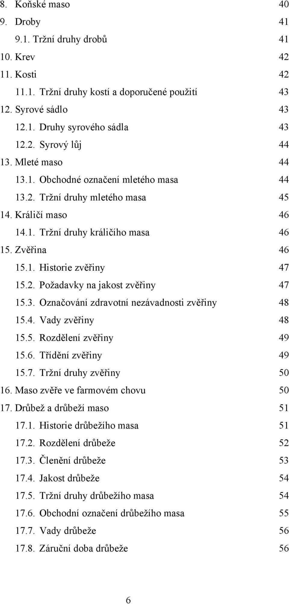 3. Označování zdravotní nezávadnosti zvěřiny 48 15.4. Vady zvěřiny 48 15.5. Rozdělení zvěřiny 49 15.6. Třídění zvěřiny 49 15.7. Tržní druhy zvěřiny 50 16. Maso zvěře ve farmovém chovu 50 17.