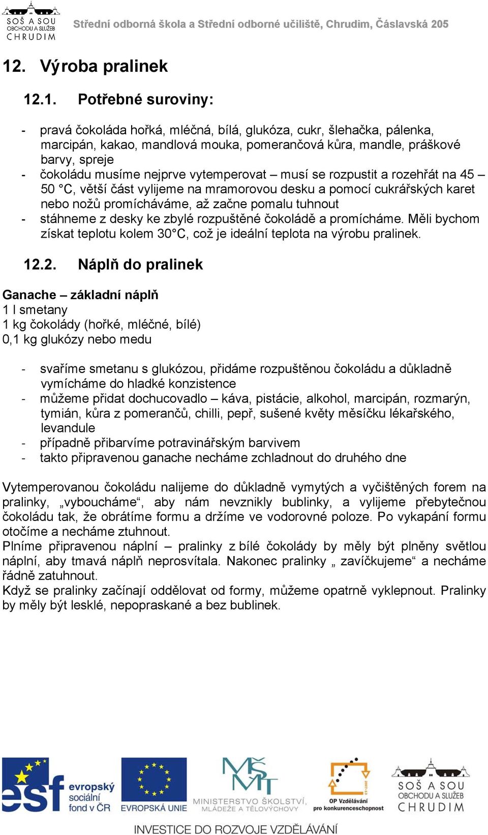 stáhneme z desky ke zbylé rozpuštěné čokoládě a promícháme. Měli bychom získat teplotu kolem 30 C, což je ideální teplota na výrobu pralinek. 12.