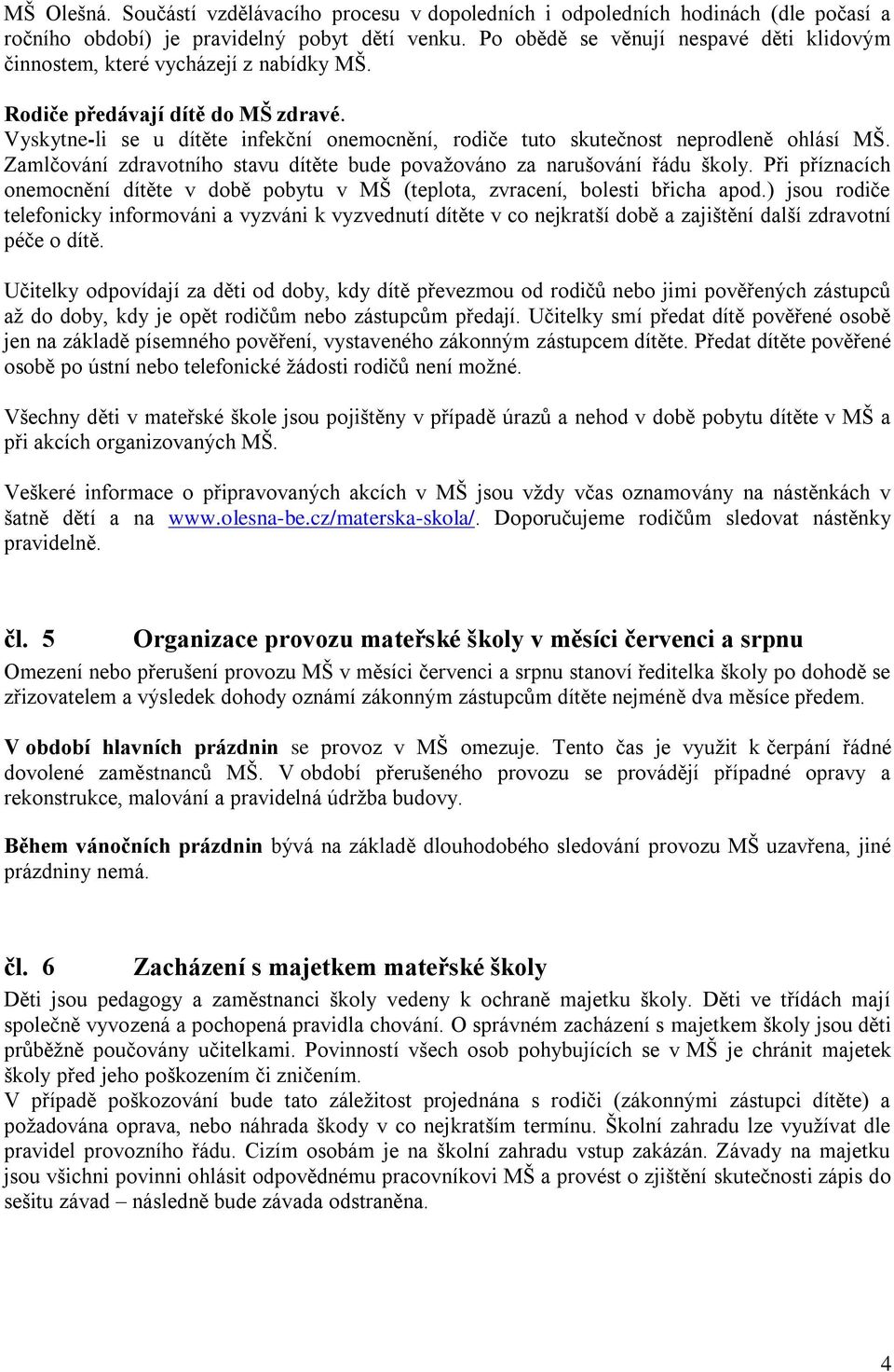 Vyskytne-li se u dítěte infekční onemocnění, rodiče tuto skutečnost neprodleně ohlásí MŠ. Zamlčování zdravotního stavu dítěte bude považováno za narušování řádu školy.