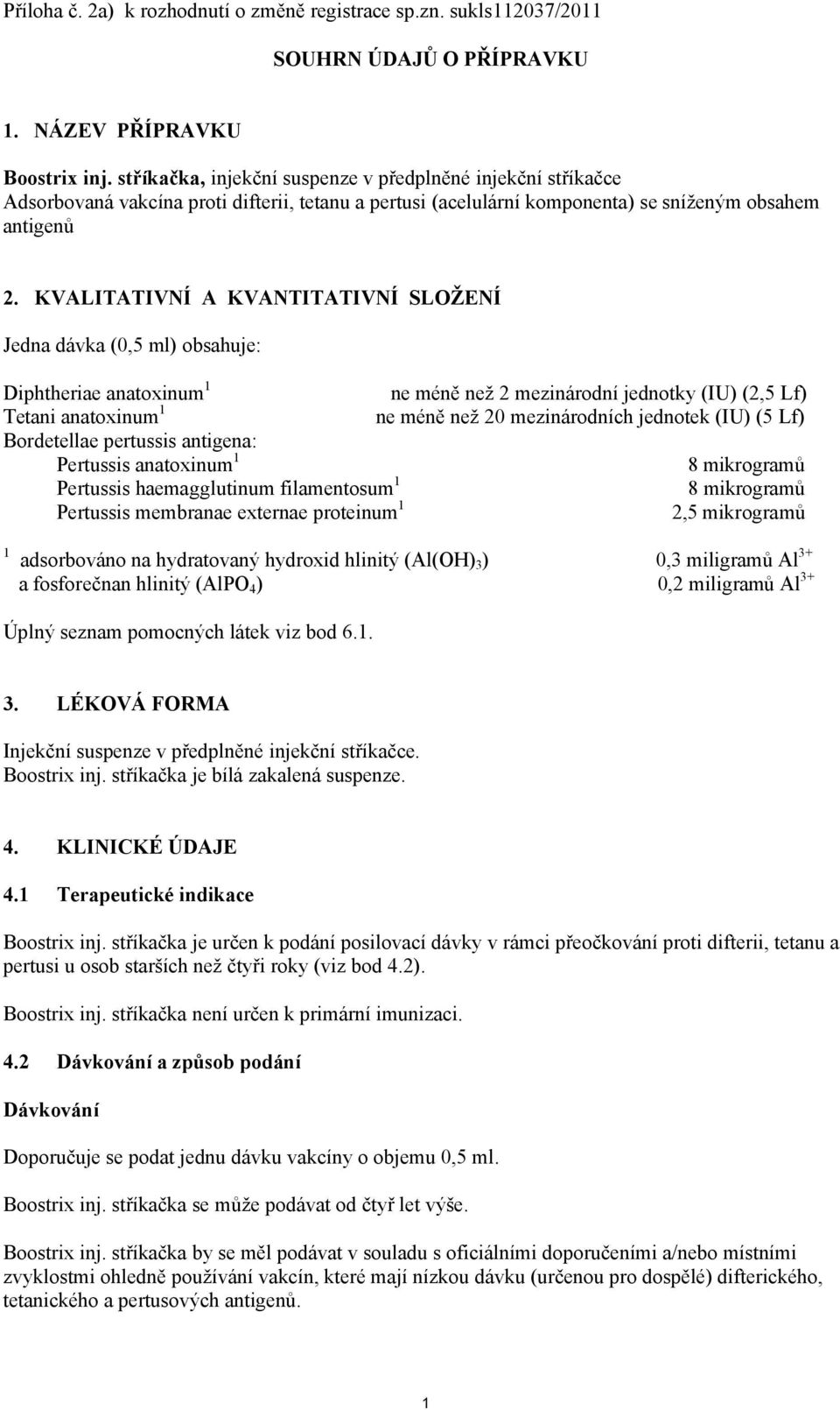 KVALITATIVNÍ A KVANTITATIVNÍ SLOŽENÍ Jedna dávka (0,5 ml) obsahuje: Diphtheriae anatoxinum 1 ne méně než 2 mezinárodní jednotky (IU) (2,5 Lf) Tetani anatoxinum 1 ne méně než 20 mezinárodních jednotek