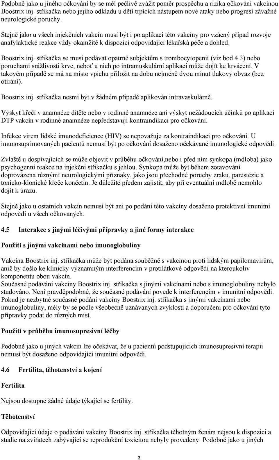 Stejně jako u všech injekčních vakcín musí být i po aplikaci této vakcíny pro vzácný případ rozvoje anafylaktické reakce vždy okamžitě k dispozici odpovídající lékařská péče a dohled. Boostrix inj.