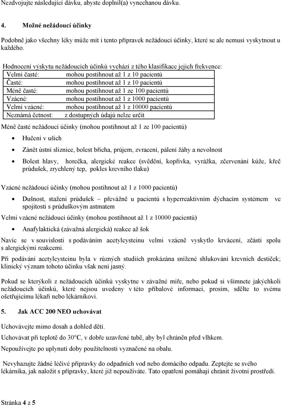 Hodnocení výskytu nežádoucích účinků vychází z tého klasifikace jejich frekvence: Velmi časté: mohou postihnout až 1 z 10 pacientů Časté: mohou postihnout až 1 z 10 pacientů Méně časté: mohou